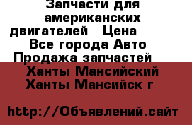 Запчасти для американских двигателей › Цена ­ 999 - Все города Авто » Продажа запчастей   . Ханты-Мансийский,Ханты-Мансийск г.